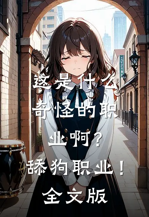 这是什么奇怪的职业啊？舔狗职业！全文版
