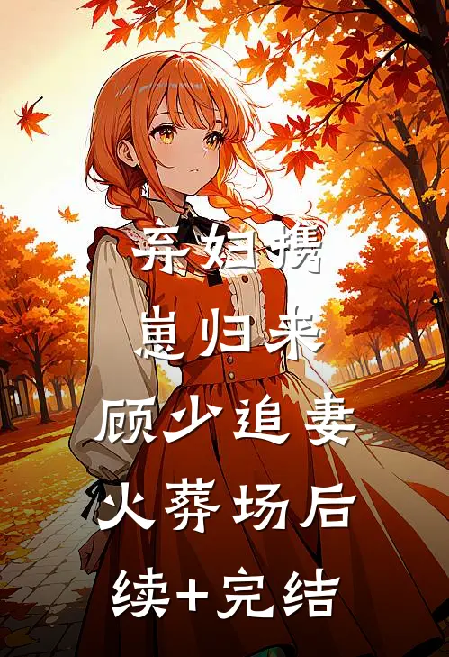 弃妇携崽归来，顾少追妻火葬场后续+完结