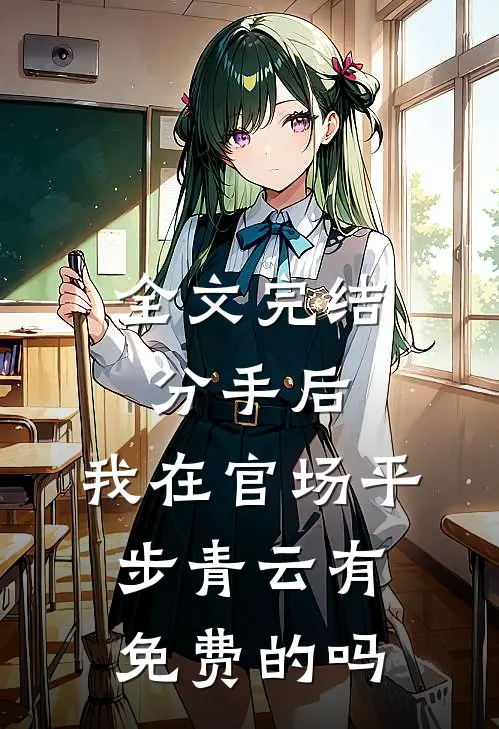 全文完结分手后,我在官场平步青云有免费的吗