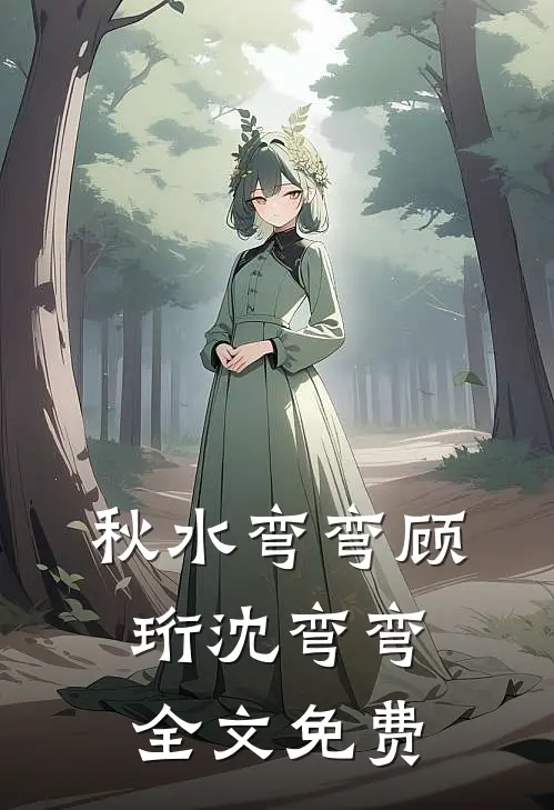 秋水弯弯顾珩沈弯弯全文免费
