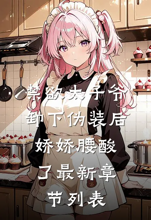 禁欲太子爷卸下伪装后，娇娇腰酸了最新章节列表