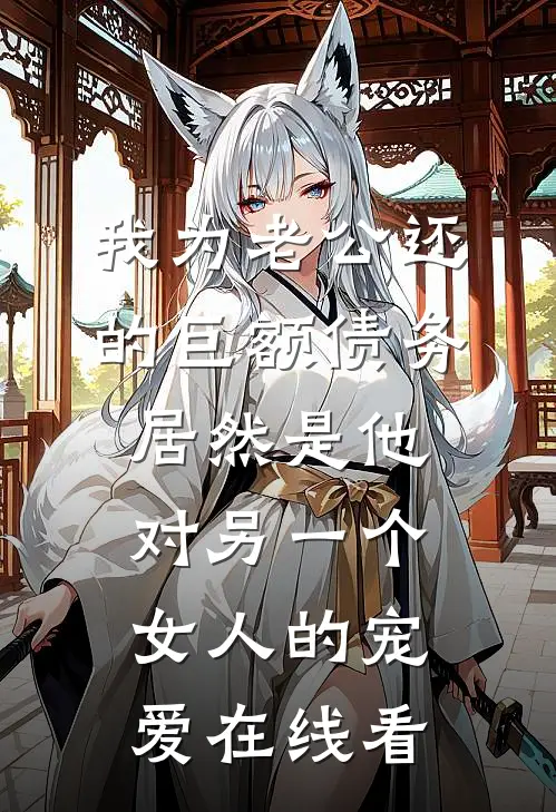 我为老公还的巨额债务，居然是他对另一个女人的宠爱在线看