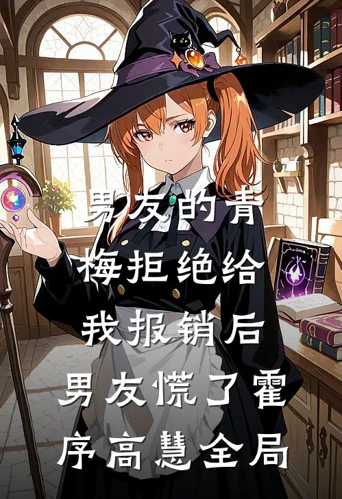 男友的青梅拒绝给我报销后，男友慌了霍序高慧全局