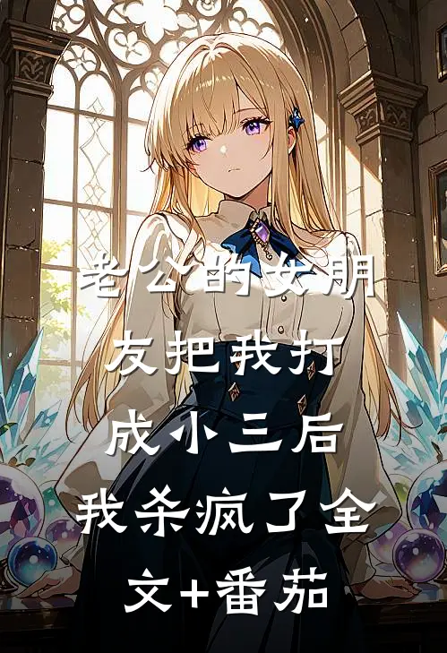 老公的女朋友把我打成小三后，我杀疯了全文+番茄