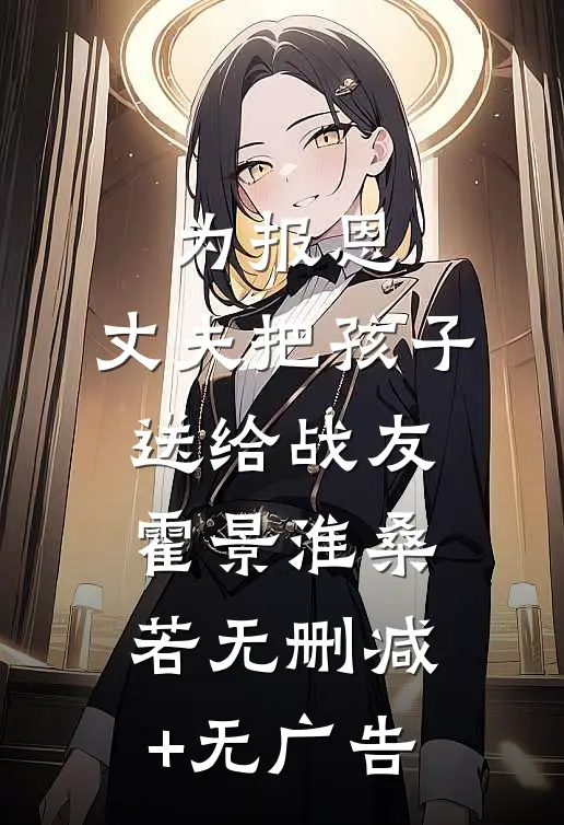 为报恩，丈夫把孩子送给战友霍景淮桑若无删减+无广告