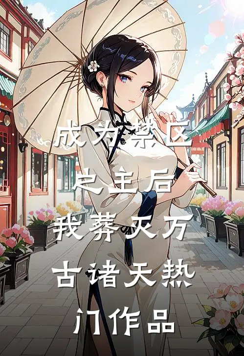 成为禁区之主后，我葬灭万古诸天热门作品