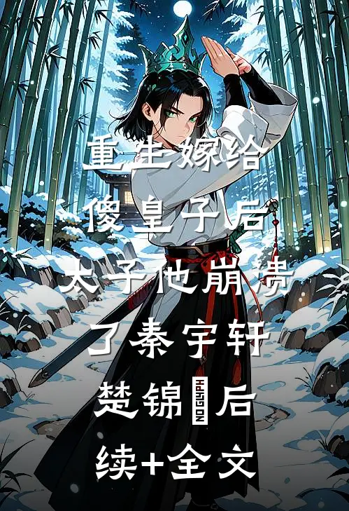 重生嫁给傻皇子后，太子他崩溃了秦宇轩楚锦婳后续+全文