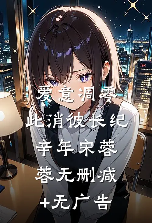 爱意凋零，此消彼长纪辛年宋蓉蓉无删减+无广告