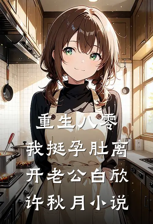 重生八零，我挺孕肚离开老公白欣许秋月小说