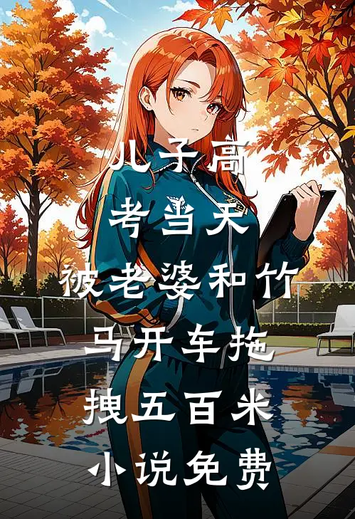 儿子高考当天，被老婆和竹马开车拖拽五百米小说免费