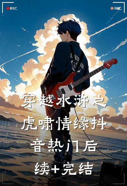 穿越水浒之虎啸情缘抖音热门后续+完结