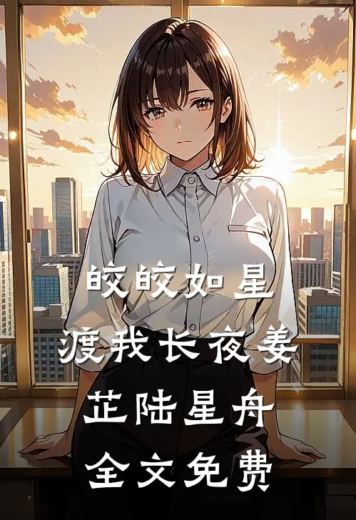皎皎如星，渡我长夜姜芷陆星舟全文免费