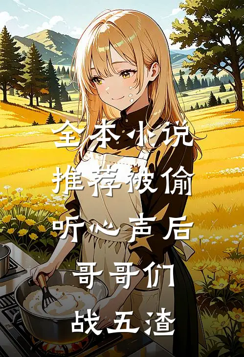 全本小说推荐被偷听心声后，哥哥们战五渣