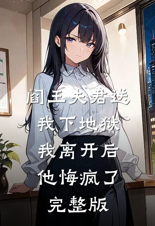 阎王夫君送我下地狱，我离开后他悔疯了完整版