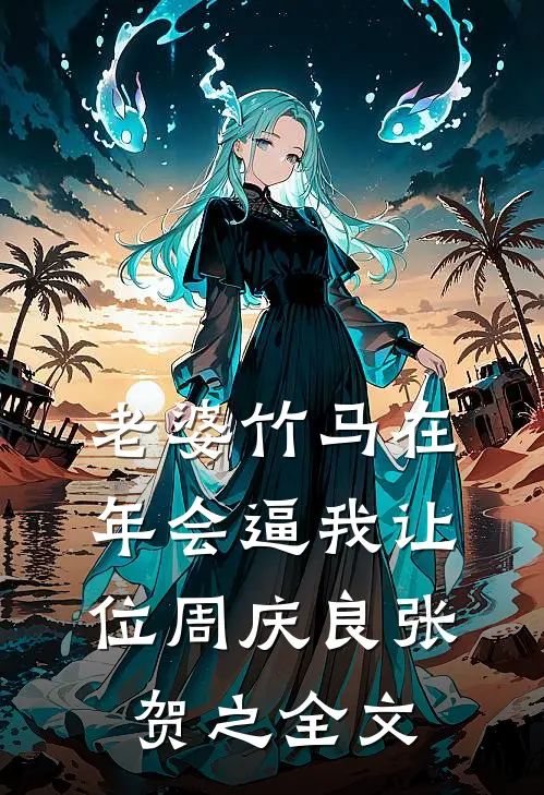 老婆竹马在年会逼我让位周庆良张贺之全文