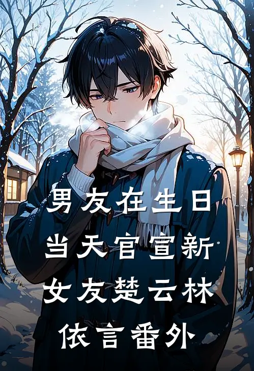 男友在生日当天官宣新女友楚云林依言 番外