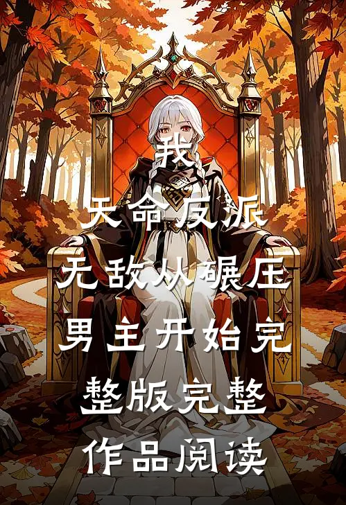 我,天命反派,无敌从碾压男主开始完整版完整作品阅读