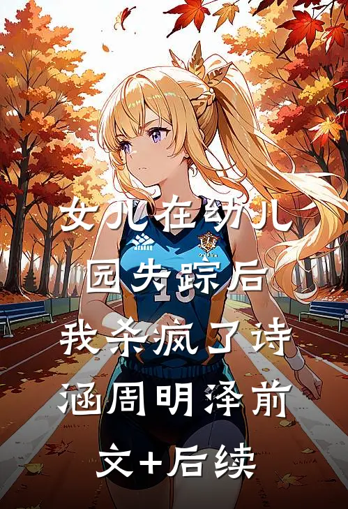 女儿在幼儿园失踪后，我杀疯了诗涵周明泽前文+后续