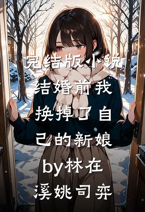 完结版小说结婚前我换掉了自己的新娘by林在溪姚司弈