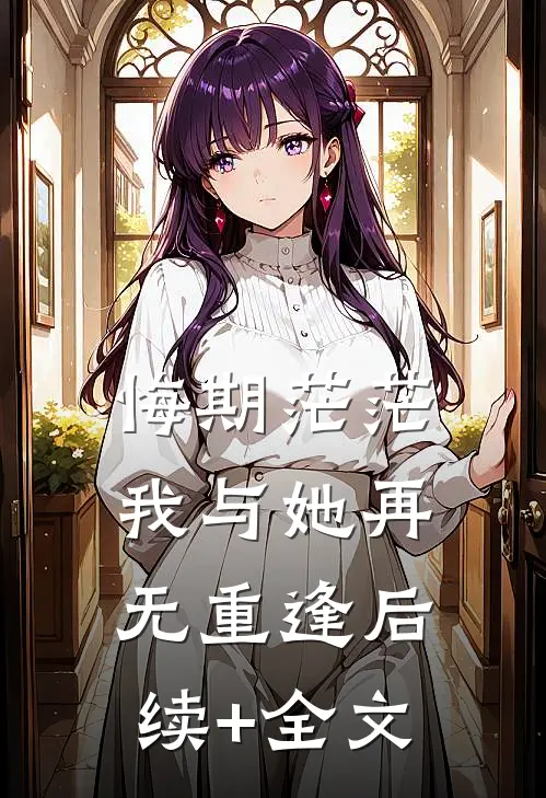 悔期茫茫，我与她再无重逢后续+全文