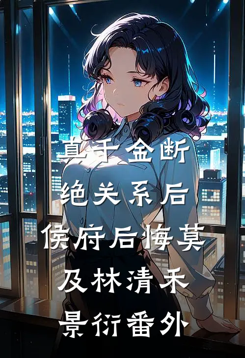 真千金断绝关系后，侯府后悔莫及林清禾景衍 番外