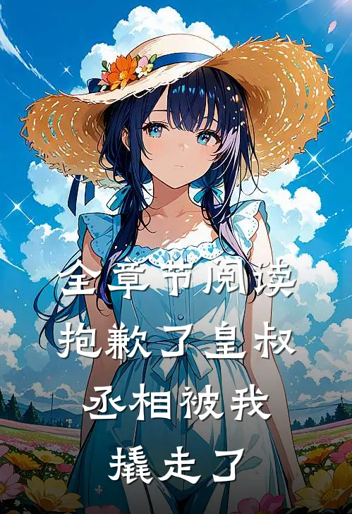 全章节阅读抱歉了皇叔，丞相被我撬走了