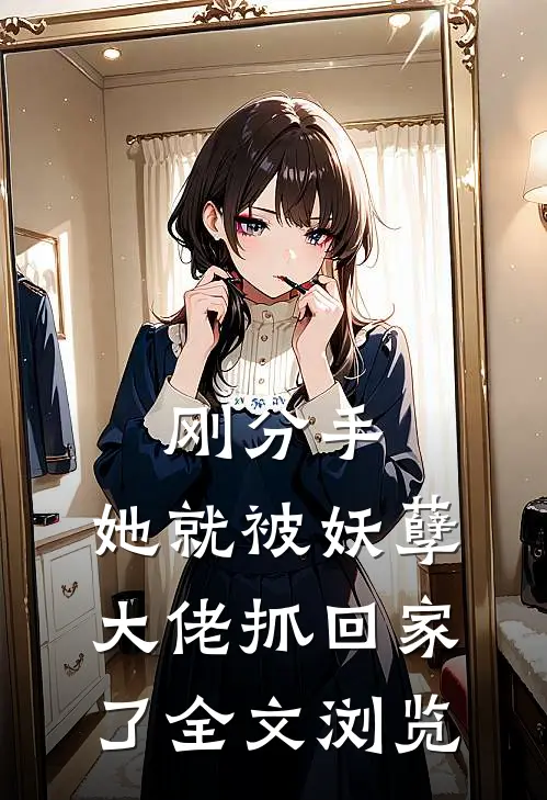 刚分手，她就被妖孽大佬抓回家了全文浏览