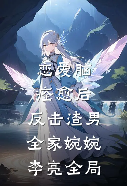 恋爱脑痊愈后，反击渣男全家婉婉李亮全局