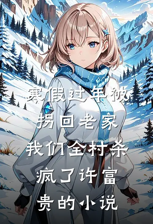 寒假过年被拐回老家，我们全村杀疯了许富贵的小说