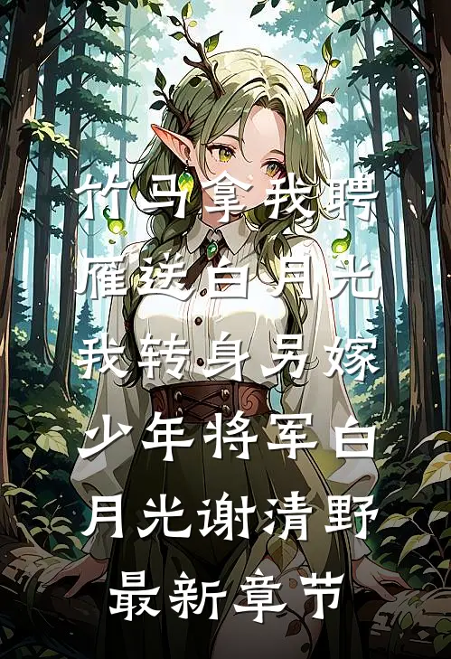 竹马拿我聘雁送白月光，我转身另嫁少年将军白月光谢清野最新章节