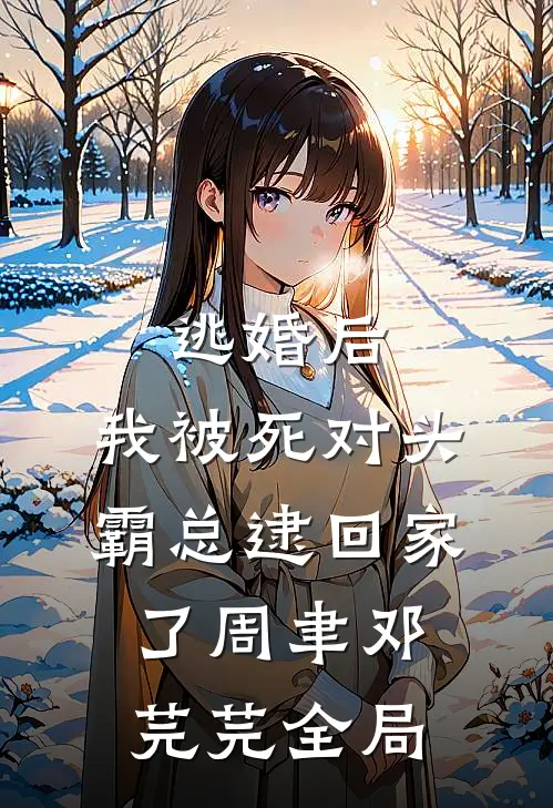 逃婚后，我被死对头霸总逮回家了周聿邓芫芫全局