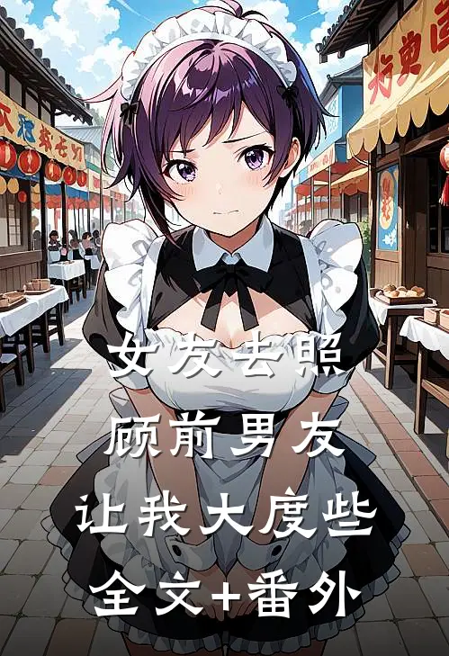 女友去照顾前男友，让我大度些全文+番外