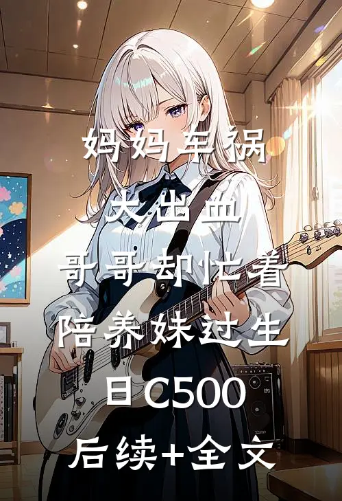 妈妈车祸大出血，哥哥却忙着陪养妹过生日C500后续+全文