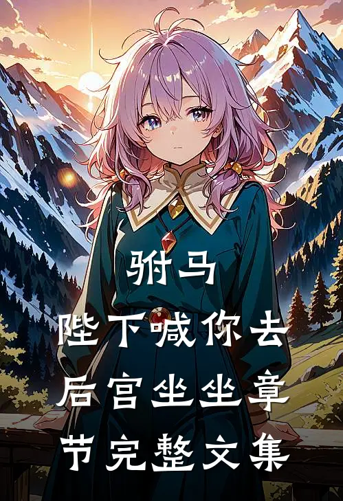 驸马,陛下喊你去后宫坐坐章节完整文集