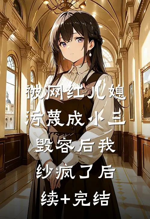 被网红儿媳污蔑成小三毁容后我纱疯了后续+完结