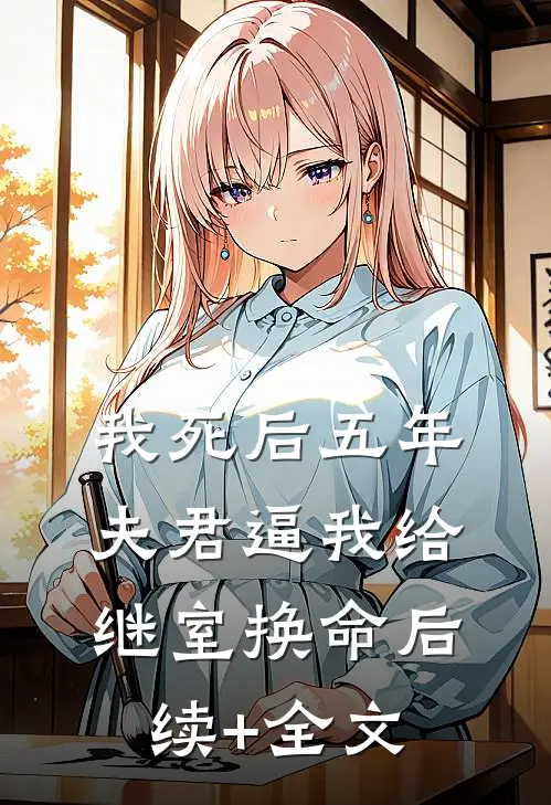 我死后五年，夫君逼我给继室换命后续+全文
