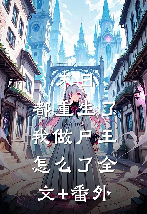 末日：都重生了，我做尸王怎么了全文+番外