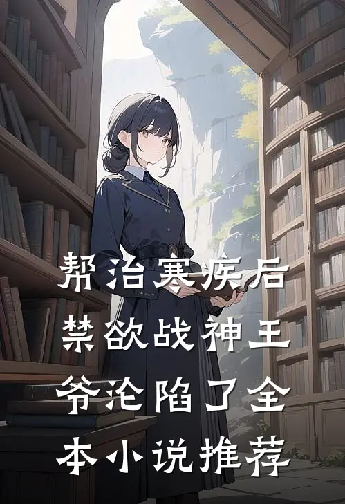 帮治寒疾后，禁欲战神王爷沦陷了全本小说推荐