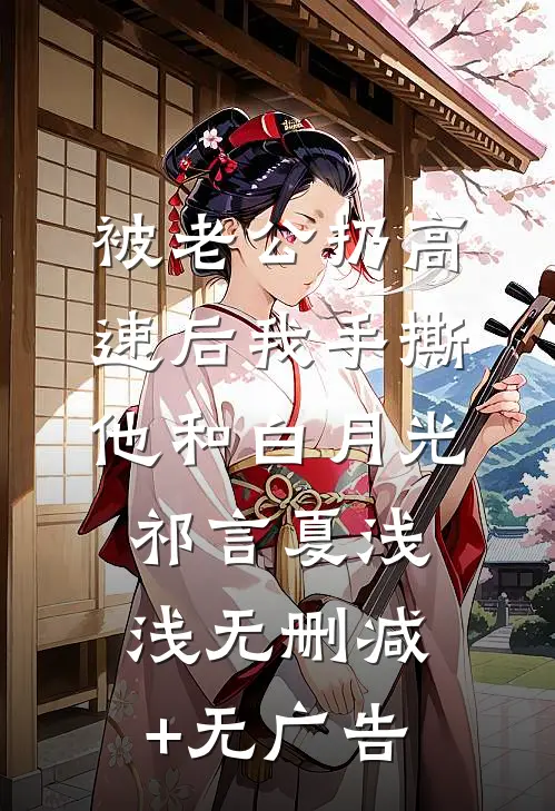 被老公扔高速后我手撕他和白月光祁言夏浅浅无删减+无广告