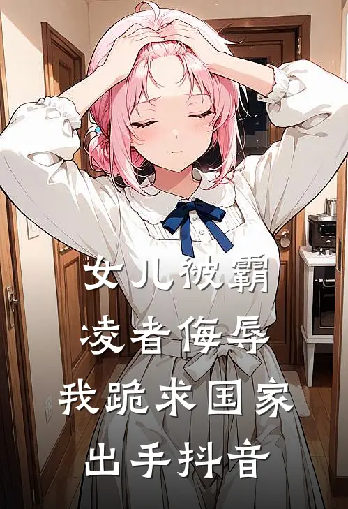 女儿被霸凌者侮辱，我跪求国家出手抖音