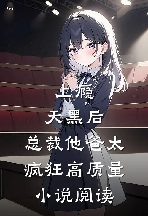 上瘾：天黑后，总裁他爸太疯狂高质量小说阅读