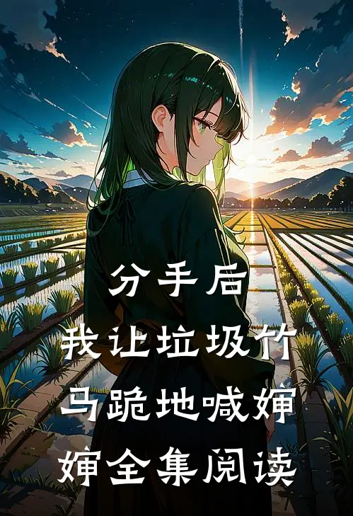 分手后，我让垃圾竹马跪地喊婶婶全集阅读