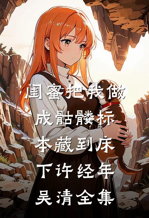 闺蜜把我做成骷髅标本藏到床下许经年吴清 全集