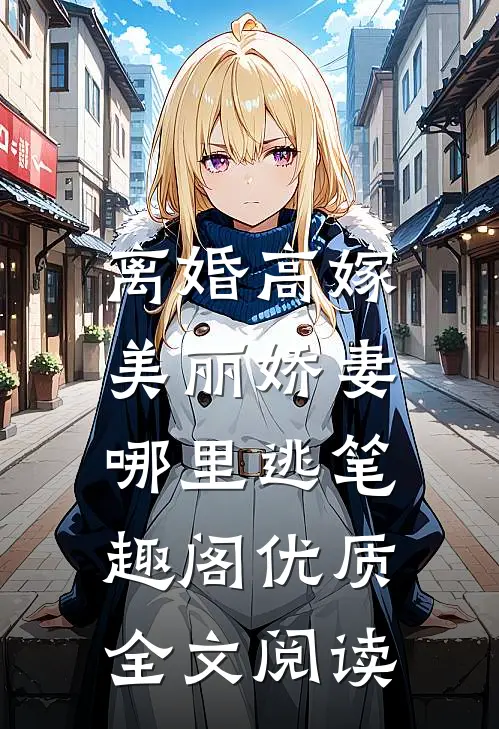 离婚高嫁:美丽娇妻哪里逃笔趣阁优质全文阅读