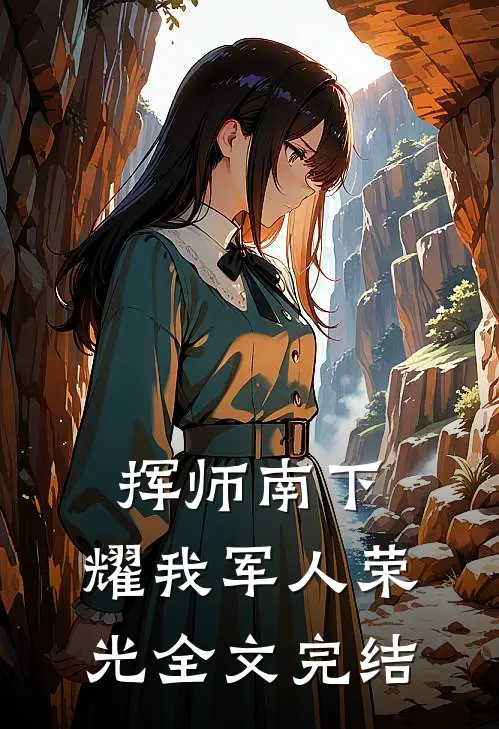 挥师南下，耀我军人荣光全文完结