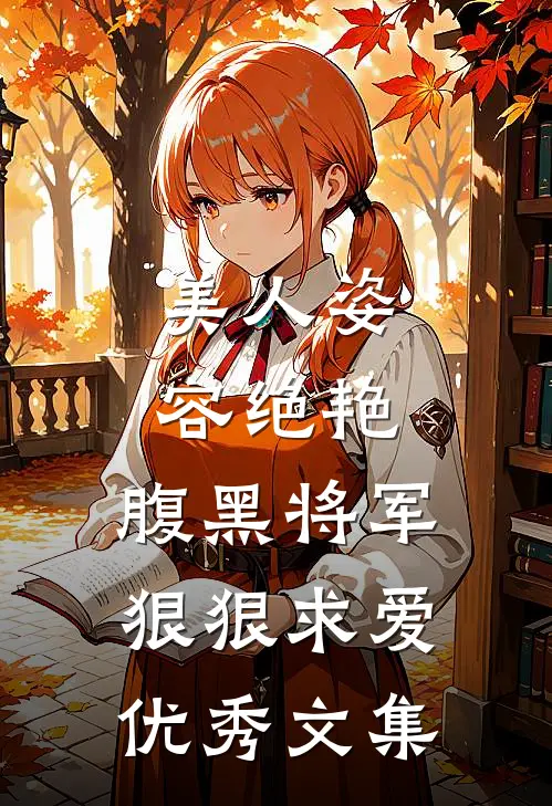 美人姿容绝艳,腹黑将军狠狠求爱优秀文集阅读
