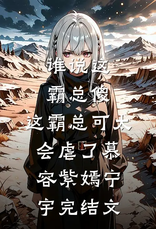 谁说这霸总傻，这霸总可太会虐了慕容紫嫣宁宇完结文