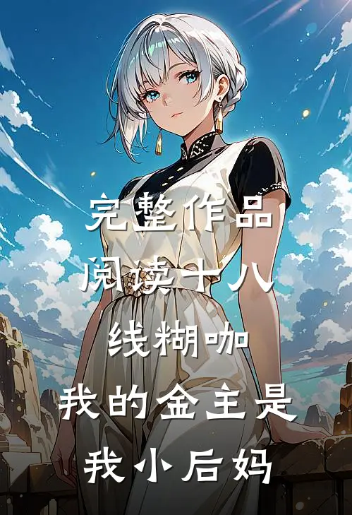 完整作品阅读十八线糊咖：我的金主是我小后妈