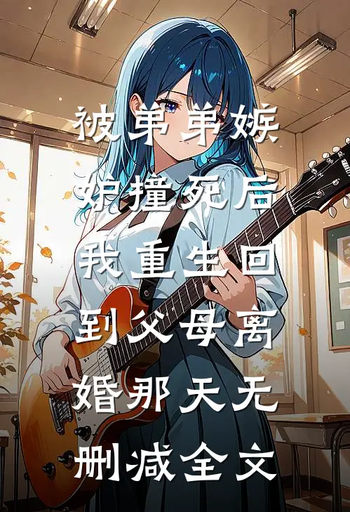 被弟弟嫉妒撞死后，我重生回到父母离婚那天无删减全文