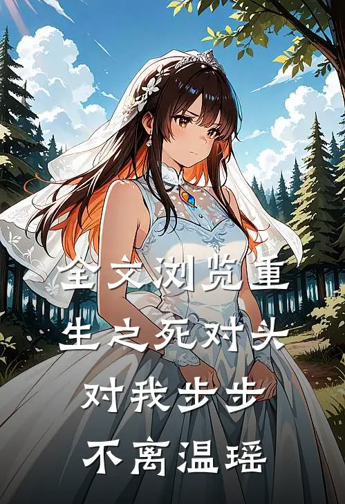 全文浏览重生之死对头对我步步不离温瑶